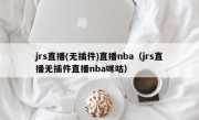 jrs直播(无插件)直播nba（jrs直播无插件直播nba咪咕）