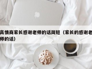 高情商家长感谢老师的话简短（家长的感谢老师的话）