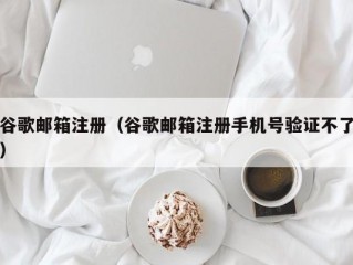 谷歌邮箱注册（谷歌邮箱注册手机号验证不了）