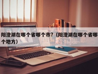 阳澄湖在哪个省哪个市?（阳澄湖在哪个省哪个地方）