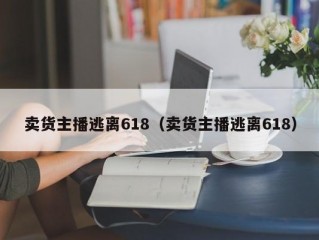 卖货主播逃离618（卖货主播逃离618）