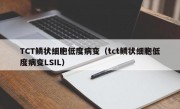 TCT鳞状细胞低度病变（tct鳞状细胞低度病变LSIL）