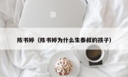 陈书婷（陈书婷为什么生泰叔的孩子）