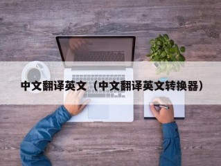 中文翻译英文（中文翻译英文转换器）