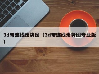 3d带连线走势图（3d带连线走势图专业版）