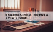 京东客服电话人工95118（京东客服电话人工95118上班时间）