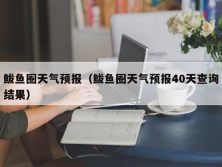 鲅鱼圈天气预报（鲅鱼圈天气预报40天查询结果）