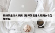 尿频繁是什么原因（尿频繁是什么原因女性怎样缓解）