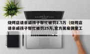 烧烤店请亲戚孩子帮忙被罚2.5万（烧烤店请亲戚孩子帮忙被罚25万,官方属雇佣童工）