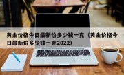 黄金价格今日最新价多少钱一克（黄金价格今日最新价多少钱一克2022）