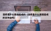 湿疹是什么原因造成的（湿疹是什么原因造成的会传染吗）