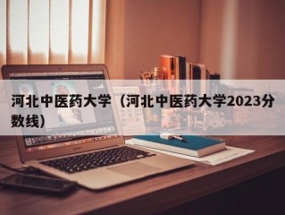 河北中医药大学（河北中医药大学2023分数线）