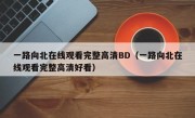 一路向北在线观看完整高清BD（一路向北在线观看完整高清好看）