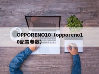 OPPORENO10（opporeno10配置参数）