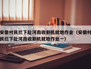 安徽村民拦下赴河南收割机就地作业（安徽村民拦下赴河南收割机就地作业一）