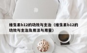 维生素b12的功效与主治（维生素b12的功效与主治及用法与用量）