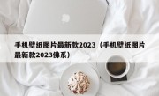 手机壁纸图片最新款2023（手机壁纸图片最新款2023佛系）