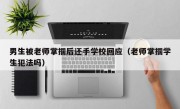 男生被老师掌掴后还手学校回应（老师掌掴学生犯法吗）