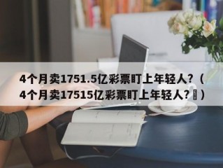 4个月卖1751.5亿彩票盯上年轻人?（4个月卖17515亿彩票盯上年轻人?㇏）