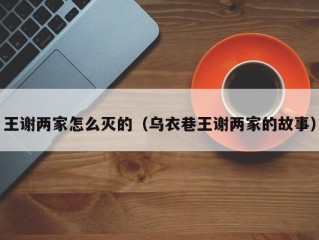 王谢两家怎么灭的（乌衣巷王谢两家的故事）