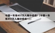 中国一年有457万人确诊癌症!（中国一年有457万人确诊癌症!⺁）