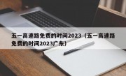 五一高速路免费的时间2023（五一高速路免费的时间2023广东）