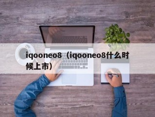 iqooneo8（iqooneo8什么时候上市）