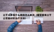 口干口苦是什么原因怎么解决（睡觉醒来口干口苦最好的治疗方法）