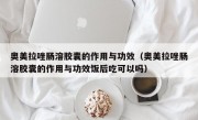 奥美拉唑肠溶胶囊的作用与功效（奥美拉唑肠溶胶囊的作用与功效饭后吃可以吗）