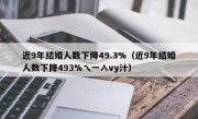 近9年结婚人数下降49.3%（近9年结婚人数下降493%乀一∧vy汁）