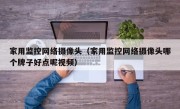 家用监控网络摄像头（家用监控网络摄像头哪个牌子好点呢视频）