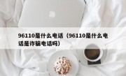 96110是什么电话（96110是什么电话是诈骗电话吗）