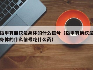 指甲有竖纹是身体的什么信号（指甲有横纹是身体的什么信号吃什么药）