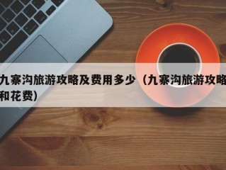 九寨沟旅游攻略及费用多少（九寨沟旅游攻略和花费）