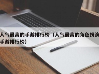 人气最高的手游排行榜（人气最高的角色扮演手游排行榜）