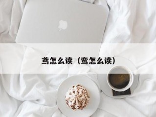 鸢怎么读（鸾怎么读）