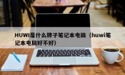 HUWI是什么牌子笔记本电脑（huwi笔记本电脑好不好）