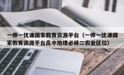 一师一优课国家教育资源平台（一师一优课国家教育资源平台高中地理必修二农业区位）