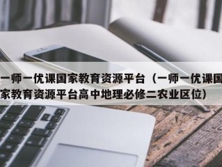 一师一优课国家教育资源平台（一师一优课国家教育资源平台高中地理必修二农业区位）