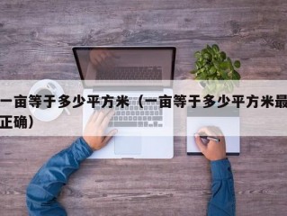 一亩等于多少平方米（一亩等于多少平方米最正确）