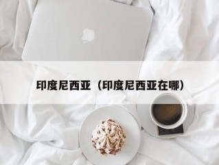 印度尼西亚（印度尼西亚在哪）