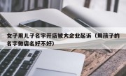 女子用儿子名字开店被大企业起诉（用孩子的名字做店名好不好）