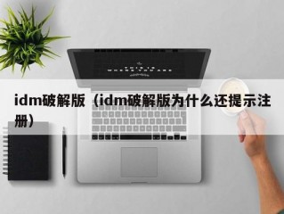 idm破解版（idm破解版为什么还提示注册）