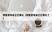 拜登宣布自己已黑化（拜登宣布自己已黑化了）