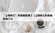 “上四休三”的老板后悔了（上四休三的老板后悔了9）