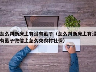 怎么判断床上有没有虱子（怎么判断床上有没有虱子微信上怎么交农村社保）