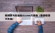 泰国将为熊猫赔付1500万泰铢（泰国租借大熊猫）