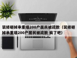 装修砸掉承重墙200户居民被疏散（装修砸掉承重墙200户居民被疏散 疯了吧）