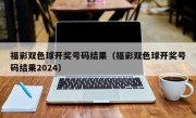 福彩双色球开奖号码结果（福彩双色球开奖号码结果2024）