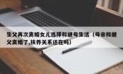 生父再次离婚女儿选择和继母生活（母亲和继父离婚了,扶养关系还在吗）